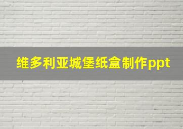 维多利亚城堡纸盒制作ppt