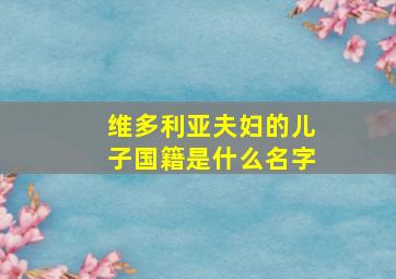 维多利亚夫妇的儿子国籍是什么名字