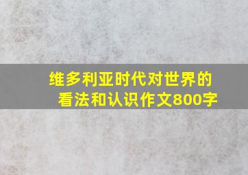 维多利亚时代对世界的看法和认识作文800字