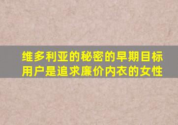 维多利亚的秘密的早期目标用户是追求廉价内衣的女性