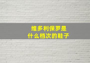 维多利保罗是什么档次的鞋子