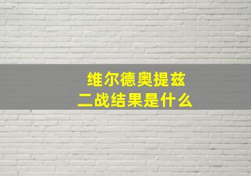 维尔德奥提兹二战结果是什么