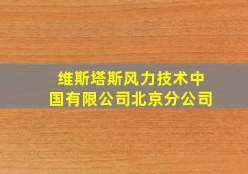 维斯塔斯风力技术中国有限公司北京分公司