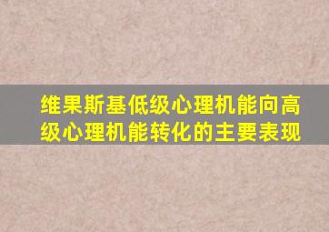 维果斯基低级心理机能向高级心理机能转化的主要表现