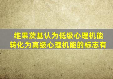 维果茨基认为低级心理机能转化为高级心理机能的标志有