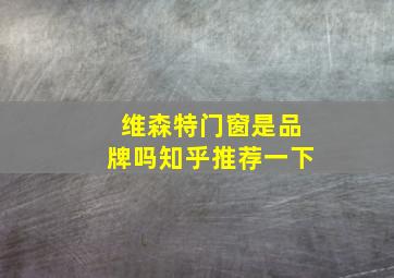 维森特门窗是品牌吗知乎推荐一下