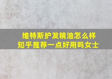 维特斯护发精油怎么样知乎推荐一点好用吗女士