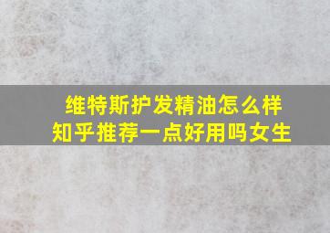 维特斯护发精油怎么样知乎推荐一点好用吗女生