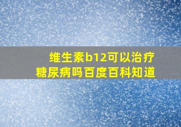 维生素b12可以治疗糖尿病吗百度百科知道