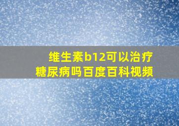 维生素b12可以治疗糖尿病吗百度百科视频