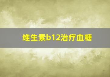 维生素b12治疗血糖