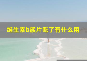 维生素b族片吃了有什么用