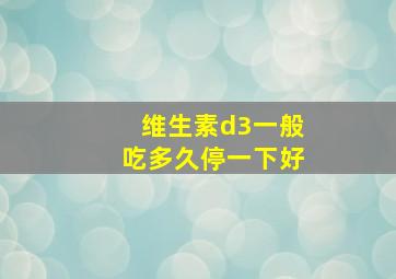 维生素d3一般吃多久停一下好