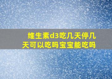 维生素d3吃几天停几天可以吃吗宝宝能吃吗