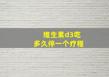 维生素d3吃多久停一个疗程