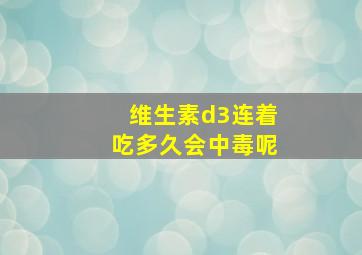 维生素d3连着吃多久会中毒呢