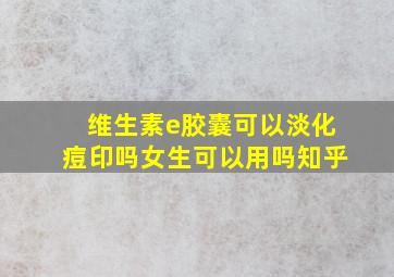 维生素e胶囊可以淡化痘印吗女生可以用吗知乎