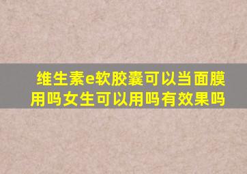 维生素e软胶囊可以当面膜用吗女生可以用吗有效果吗