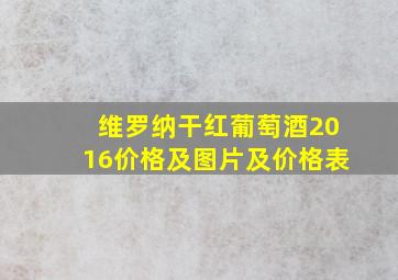 维罗纳干红葡萄酒2016价格及图片及价格表