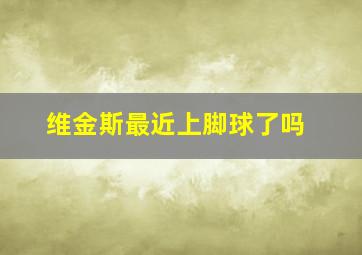 维金斯最近上脚球了吗