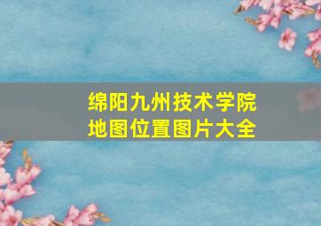 绵阳九州技术学院地图位置图片大全