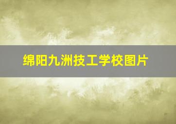 绵阳九洲技工学校图片