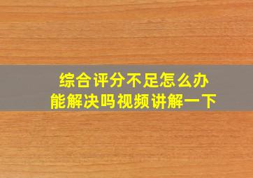 综合评分不足怎么办能解决吗视频讲解一下