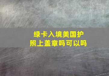 绿卡入境美国护照上盖章吗可以吗