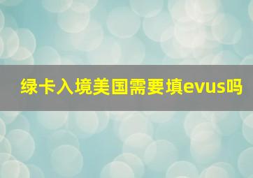 绿卡入境美国需要填evus吗