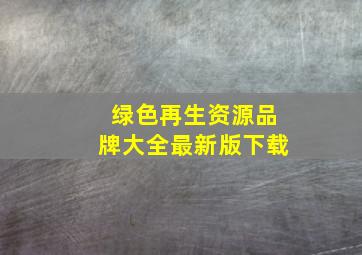 绿色再生资源品牌大全最新版下载