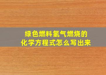 绿色燃料氢气燃烧的化学方程式怎么写出来