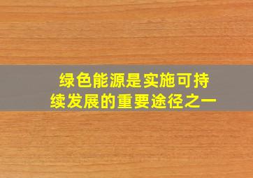 绿色能源是实施可持续发展的重要途径之一