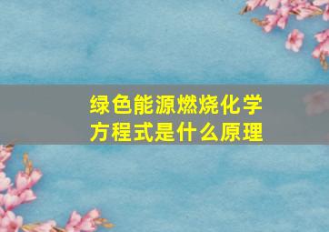 绿色能源燃烧化学方程式是什么原理