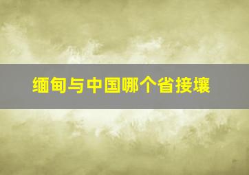 缅甸与中国哪个省接壤