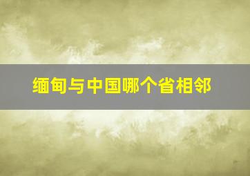 缅甸与中国哪个省相邻