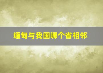 缅甸与我国哪个省相邻