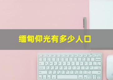 缅甸仰光有多少人口