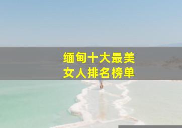 缅甸十大最美女人排名榜单