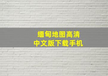 缅甸地图高清中文版下载手机