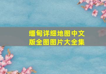 缅甸详细地图中文版全图图片大全集