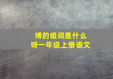 缚的组词是什么呀一年级上册语文