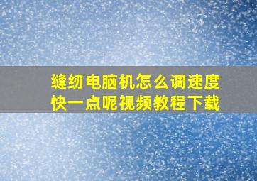 缝纫电脑机怎么调速度快一点呢视频教程下载