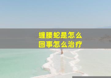 缠腰蛇是怎么回事怎么治疗