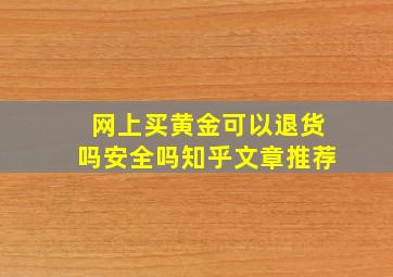 网上买黄金可以退货吗安全吗知乎文章推荐