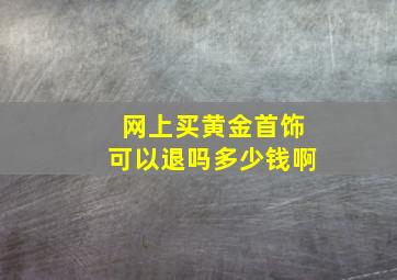 网上买黄金首饰可以退吗多少钱啊