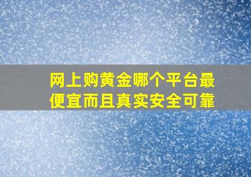 网上购黄金哪个平台最便宜而且真实安全可靠