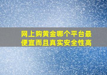 网上购黄金哪个平台最便宜而且真实安全性高