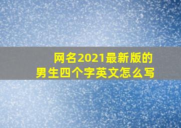 网名2021最新版的男生四个字英文怎么写