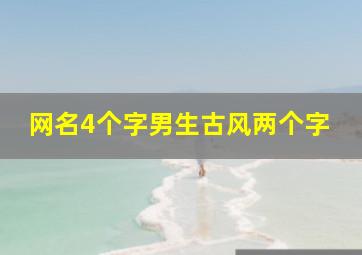 网名4个字男生古风两个字