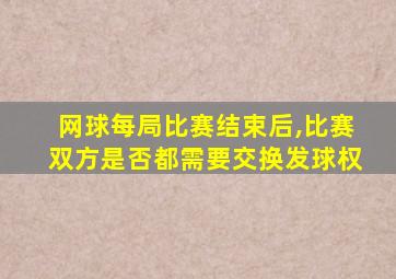 网球每局比赛结束后,比赛双方是否都需要交换发球权